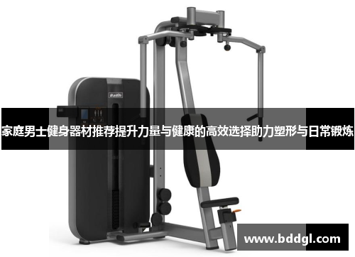 家庭男士健身器材推荐提升力量与健康的高效选择助力塑形与日常锻炼