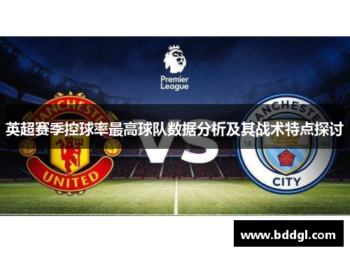英超赛季控球率最高球队数据分析及其战术特点探讨