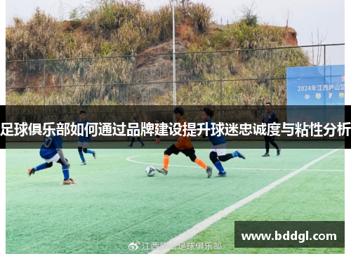 足球俱乐部如何通过品牌建设提升球迷忠诚度与粘性分析