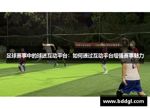 足球赛事中的球迷互动平台：如何通过互动平台增强赛事魅力