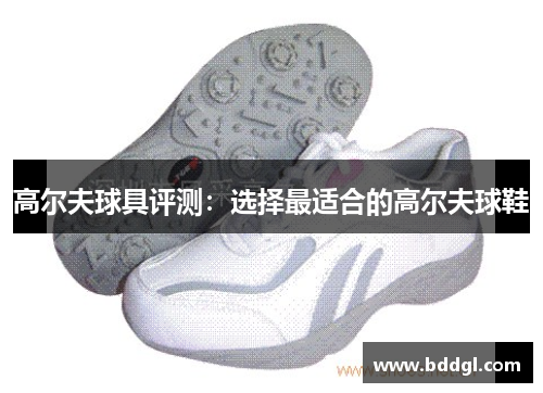 高尔夫球具评测：选择最适合的高尔夫球鞋